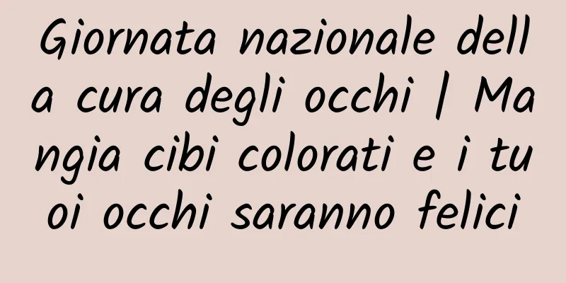 Giornata nazionale della cura degli occhi | Mangia cibi colorati e i tuoi occhi saranno felici