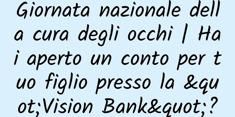Giornata nazionale della cura degli occhi | Hai aperto un conto per tuo figlio presso la "Vision Bank"?