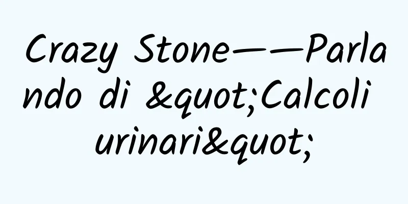 Crazy Stone——Parlando di "Calcoli urinari"