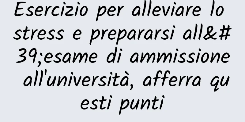 Esercizio per alleviare lo stress e prepararsi all'esame di ammissione all'università, afferra questi punti
