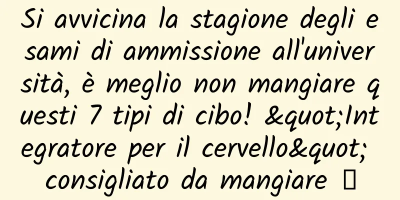 Si avvicina la stagione degli esami di ammissione all'università, è meglio non mangiare questi 7 tipi di cibo! "Integratore per il cervello" consigliato da mangiare →