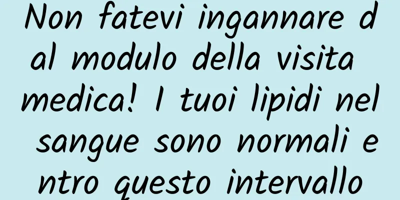 Non fatevi ingannare dal modulo della visita medica! I tuoi lipidi nel sangue sono normali entro questo intervallo