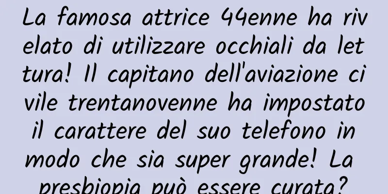 La famosa attrice 44enne ha rivelato di utilizzare occhiali da lettura! Il capitano dell'aviazione civile trentanovenne ha impostato il carattere del suo telefono in modo che sia super grande! La presbiopia può essere curata?