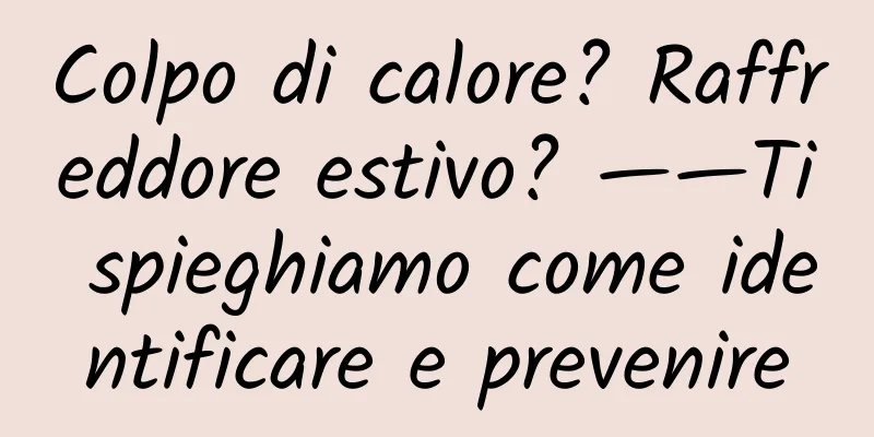Colpo di calore? Raffreddore estivo? ——Ti spieghiamo come identificare e prevenire