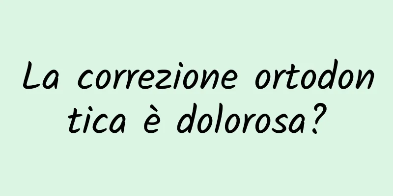 La correzione ortodontica è dolorosa?