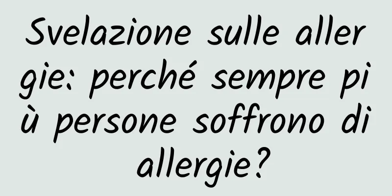Svelazione sulle allergie: perché sempre più persone soffrono di allergie?