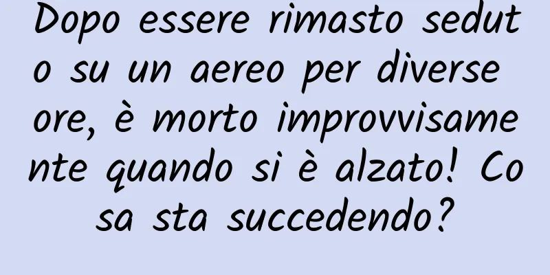 Dopo essere rimasto seduto su un aereo per diverse ore, è morto improvvisamente quando si è alzato! Cosa sta succedendo?