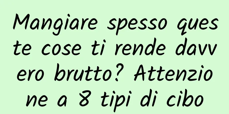 Mangiare spesso queste cose ti rende davvero brutto? Attenzione a 8 tipi di cibo