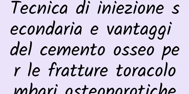 Tecnica di iniezione secondaria e vantaggi del cemento osseo per le fratture toracolombari osteoporotiche