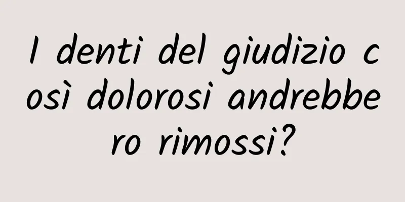 I denti del giudizio così dolorosi andrebbero rimossi?