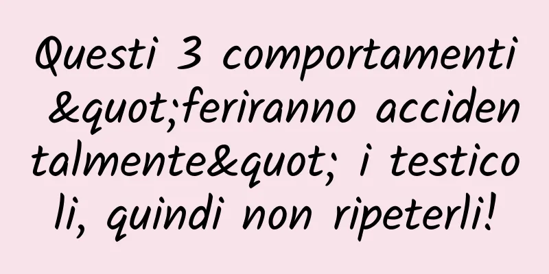 Questi 3 comportamenti "feriranno accidentalmente" i testicoli, quindi non ripeterli!