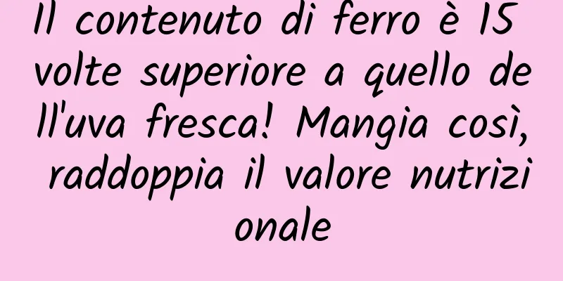 Il contenuto di ferro è 15 volte superiore a quello dell'uva fresca! Mangia così, raddoppia il valore nutrizionale