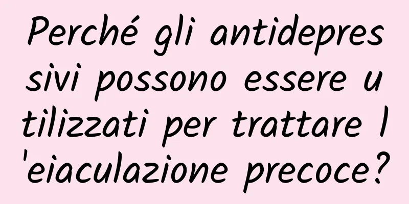 Perché gli antidepressivi possono essere utilizzati per trattare l'eiaculazione precoce?