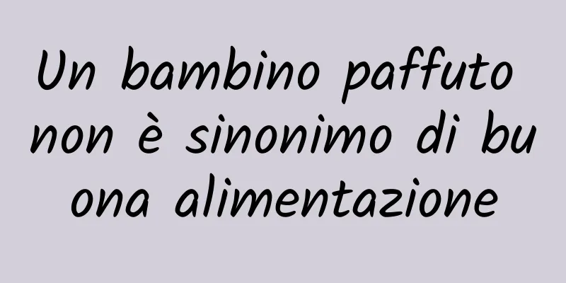 Un bambino paffuto non è sinonimo di buona alimentazione