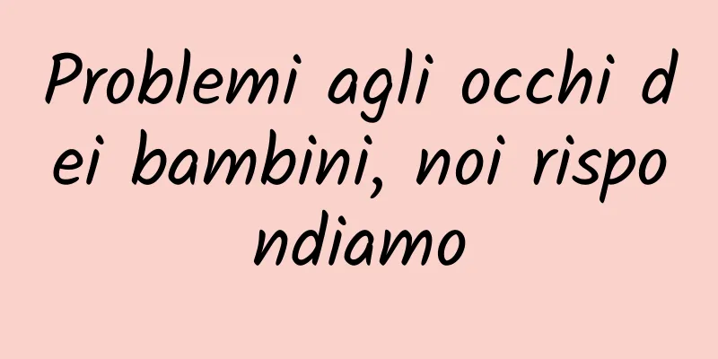 Problemi agli occhi dei bambini, noi rispondiamo