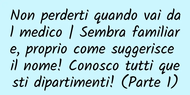 Non perderti quando vai dal medico | Sembra familiare, proprio come suggerisce il nome! Conosco tutti questi dipartimenti! (Parte 1)