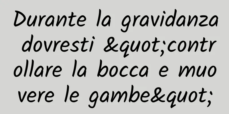 Durante la gravidanza dovresti "controllare la bocca e muovere le gambe"