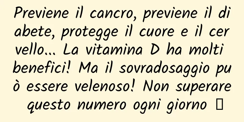 Previene il cancro, previene il diabete, protegge il cuore e il cervello... La vitamina D ha molti benefici! Ma il sovradosaggio può essere velenoso! Non superare questo numero ogni giorno →