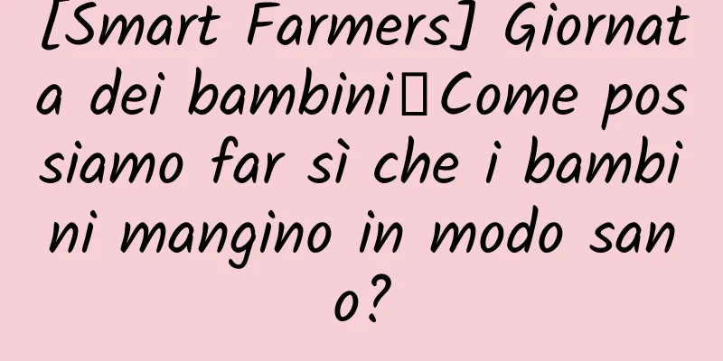 [Smart Farmers] Giornata dei bambini丨Come possiamo far sì che i bambini mangino in modo sano?