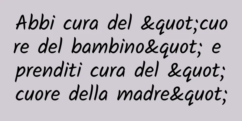 Abbi cura del "cuore del bambino" e prenditi cura del "cuore della madre"