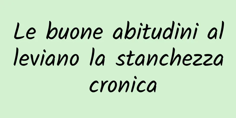 Le buone abitudini alleviano la stanchezza cronica