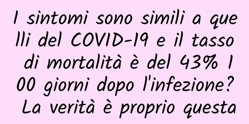 I sintomi sono simili a quelli del COVID-19 e il tasso di mortalità è del 43% 100 giorni dopo l'infezione? La verità è proprio questa