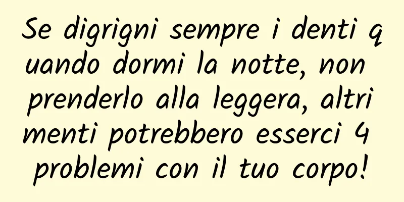 Se digrigni sempre i denti quando dormi la notte, non prenderlo alla leggera, altrimenti potrebbero esserci 4 problemi con il tuo corpo!