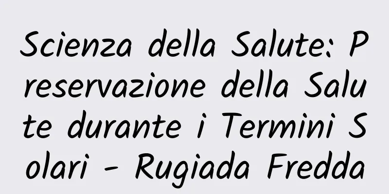 Scienza della Salute: Preservazione della Salute durante i Termini Solari - Rugiada Fredda