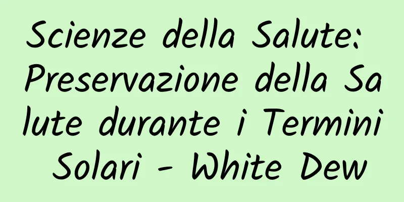 Scienze della Salute: Preservazione della Salute durante i Termini Solari - White Dew