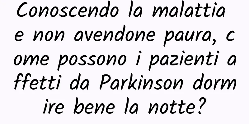 Conoscendo la malattia e non avendone paura, come possono i pazienti affetti da Parkinson dormire bene la notte?