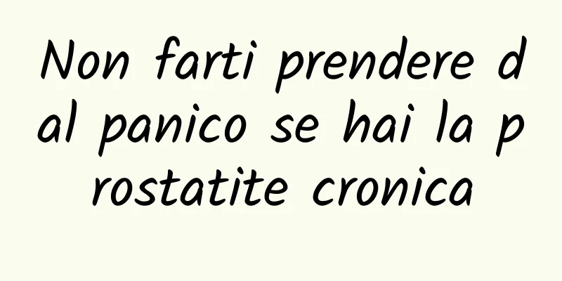 Non farti prendere dal panico se hai la prostatite cronica