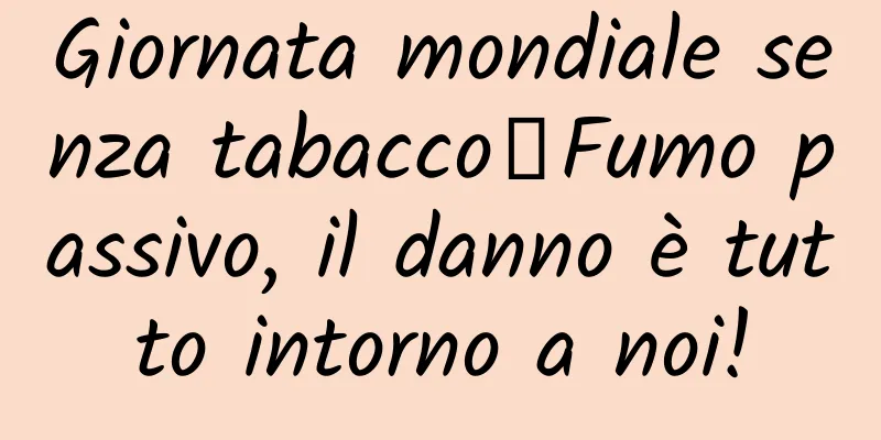 Giornata mondiale senza tabacco丨Fumo passivo, il danno è tutto intorno a noi!