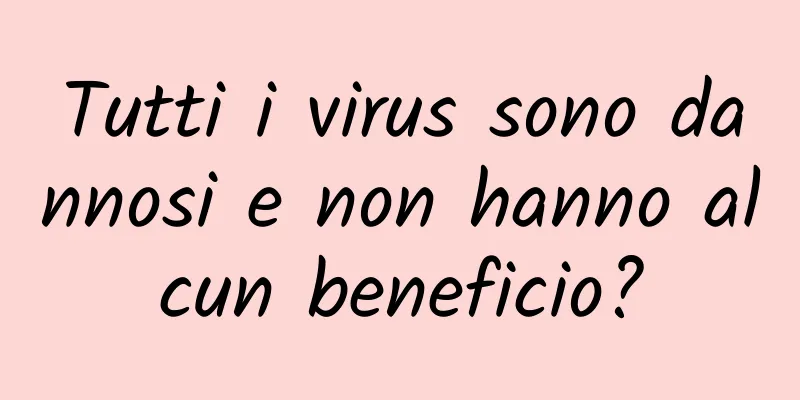 Tutti i virus sono dannosi e non hanno alcun beneficio?