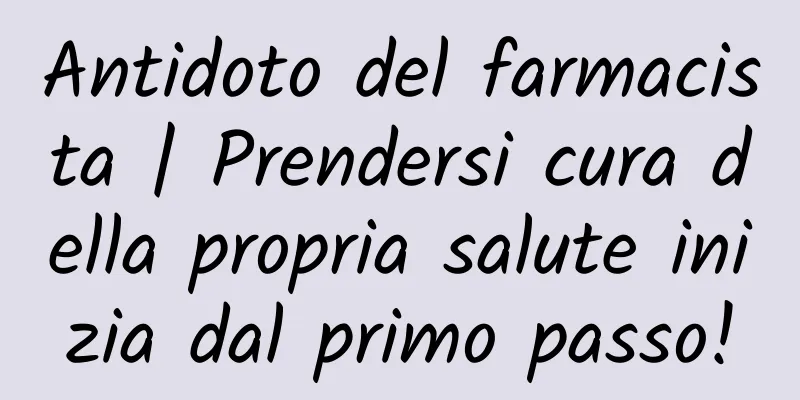 Antidoto del farmacista | Prendersi cura della propria salute inizia dal primo passo!
