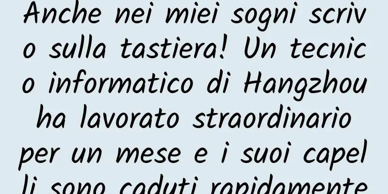 Anche nei miei sogni scrivo sulla tastiera! Un tecnico informatico di Hangzhou ha lavorato straordinario per un mese e i suoi capelli sono caduti rapidamente