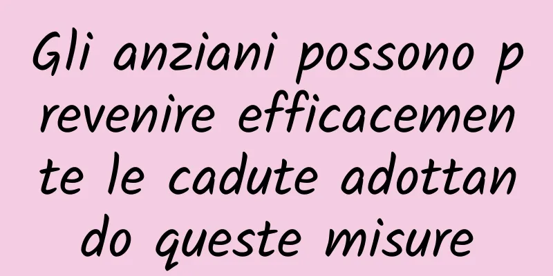 Gli anziani possono prevenire efficacemente le cadute adottando queste misure