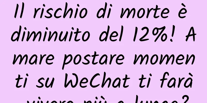 Il rischio di morte è diminuito del 12%! Amare postare momenti su WeChat ti farà vivere più a lungo?