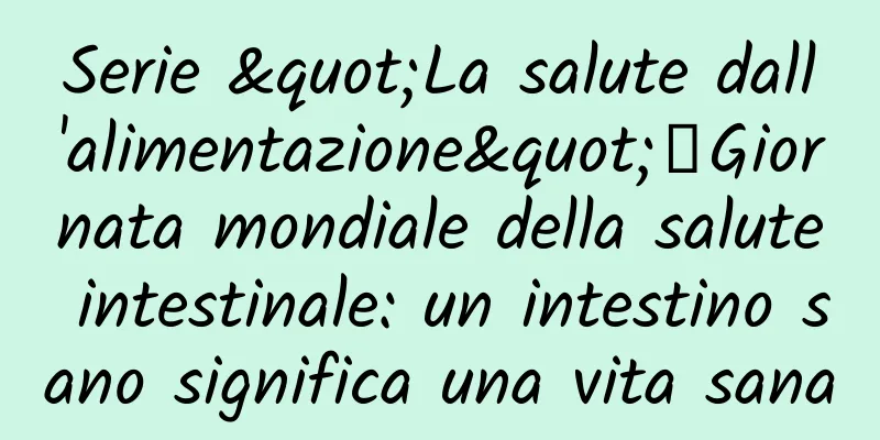 Serie "La salute dall'alimentazione"丨Giornata mondiale della salute intestinale: un intestino sano significa una vita sana