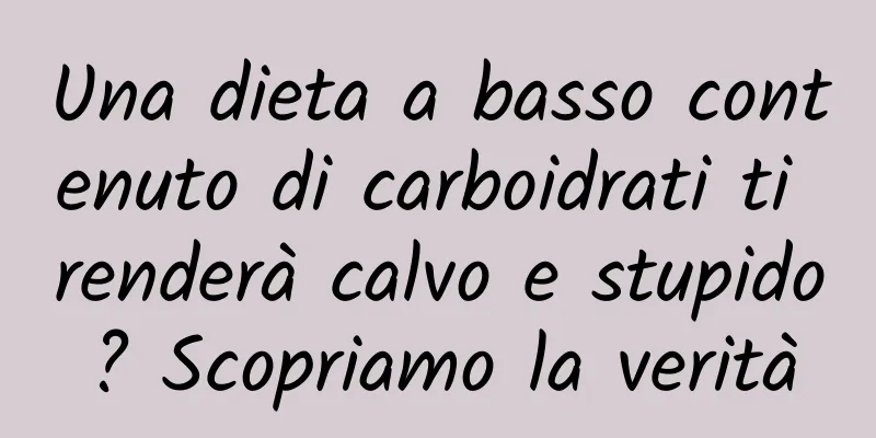 Una dieta a basso contenuto di carboidrati ti renderà calvo e stupido? Scopriamo la verità