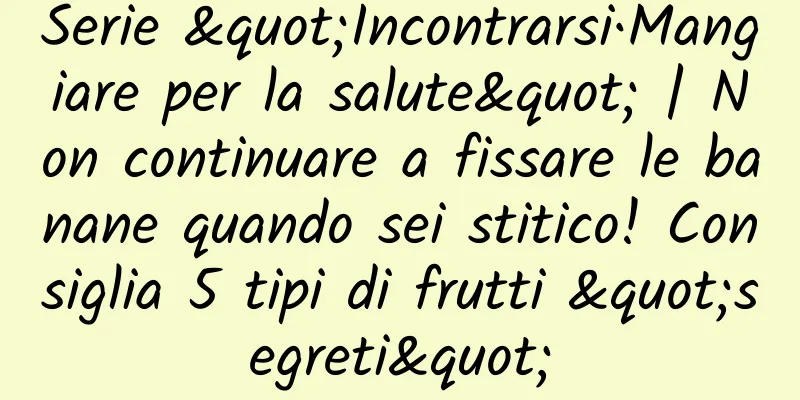 Serie "Incontrarsi·Mangiare per la salute" | Non continuare a fissare le banane quando sei stitico! Consiglia 5 tipi di frutti "segreti"