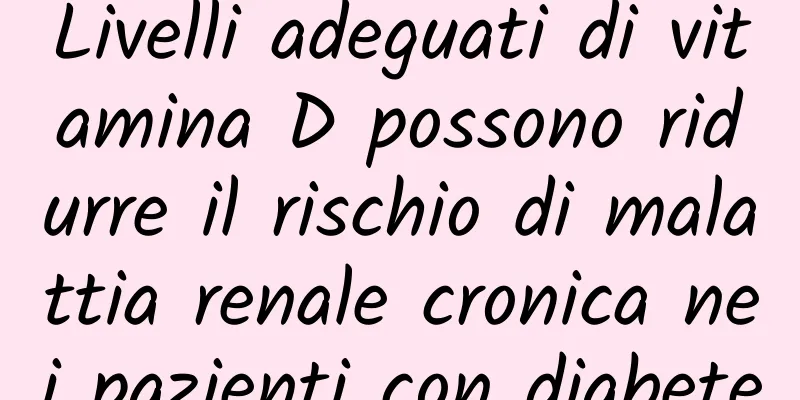 Livelli adeguati di vitamina D possono ridurre il rischio di malattia renale cronica nei pazienti con diabete