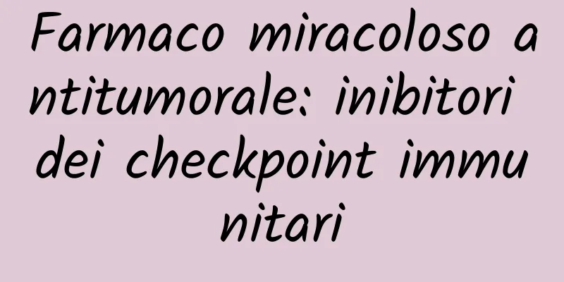 Farmaco miracoloso antitumorale: inibitori dei checkpoint immunitari