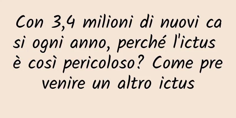Con 3,4 milioni di nuovi casi ogni anno, perché l'ictus è così pericoloso? Come prevenire un altro ictus