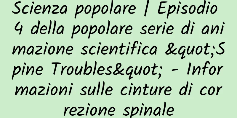 Scienza popolare | Episodio 4 della popolare serie di animazione scientifica "Spine Troubles" - Informazioni sulle cinture di correzione spinale