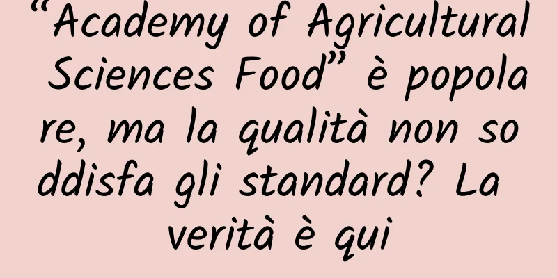 “Academy of Agricultural Sciences Food” è popolare, ma la qualità non soddisfa gli standard? La verità è qui