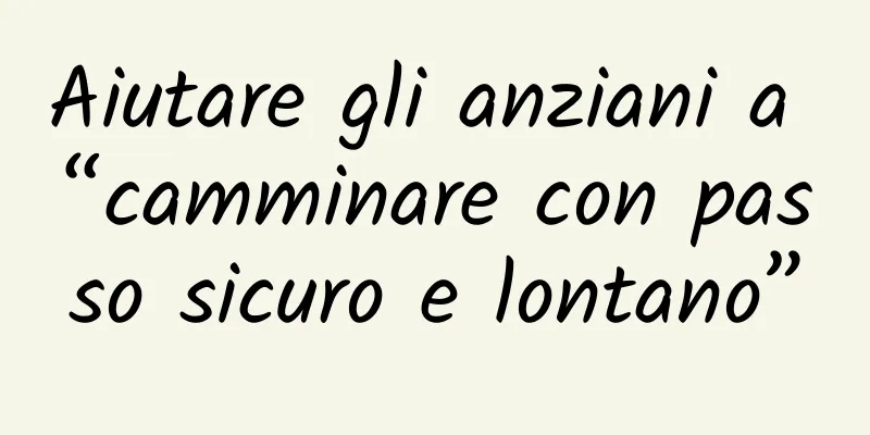 Aiutare gli anziani a “camminare con passo sicuro e lontano”