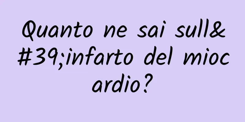 Quanto ne sai sull'infarto del miocardio?
