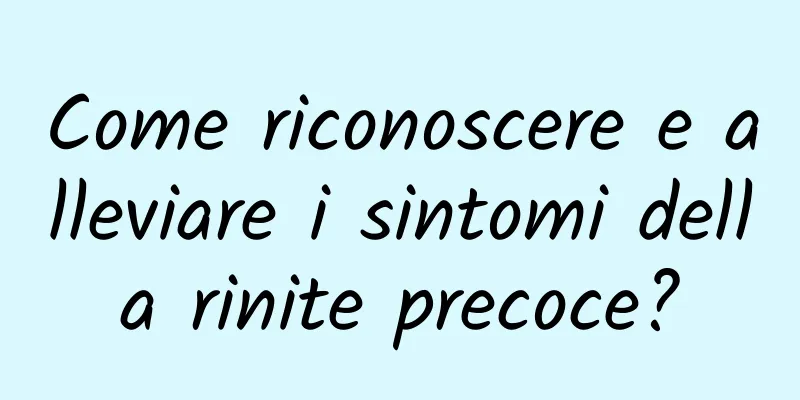 Come riconoscere e alleviare i sintomi della rinite precoce?
