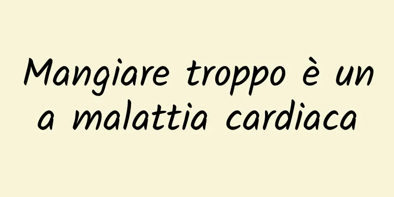Mangiare troppo è una malattia cardiaca