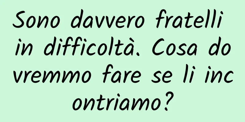 Sono davvero fratelli in difficoltà. Cosa dovremmo fare se li incontriamo?